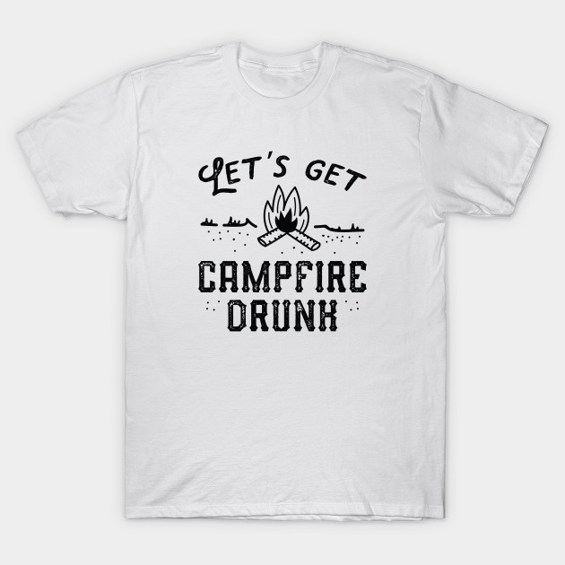 let's get campfire drunk t shirt